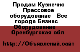 Продам Кузнечно-Прессовое оборудование - Все города Бизнес » Оборудование   . Оренбургская обл.